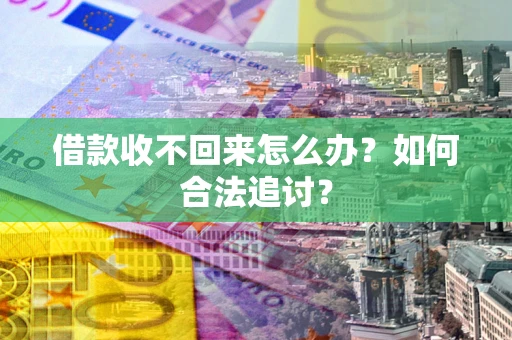 济南借款收不回来怎么办？如何合法追讨？