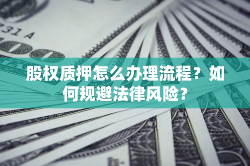 济南股权质押怎么办理流程？如何规避法律风险？