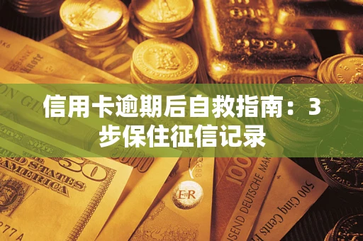 济南信用卡逾期后自救指南：3步保住征信记录
