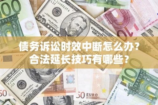 济南债务诉讼时效中断怎么办？合法延长技巧有哪些？