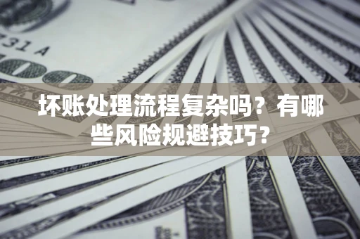 济南坏账处理流程复杂吗？有哪些风险规避技巧？