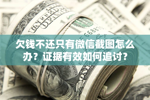 济南欠钱不还只有微信截图怎么办？证据有效如何追讨？