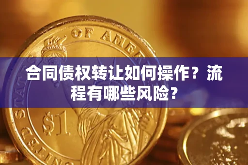 济南合同债权转让如何操作？流程有哪些风险？