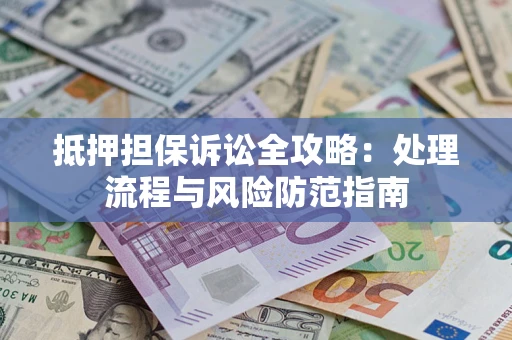 济南抵押担保诉讼全攻略：处理流程与风险防范指南