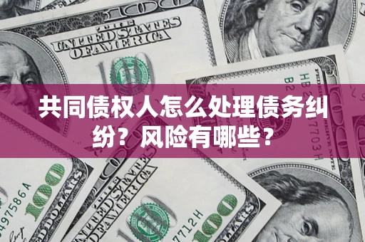 济南共同债权人怎么处理债务纠纷？风险有哪些？