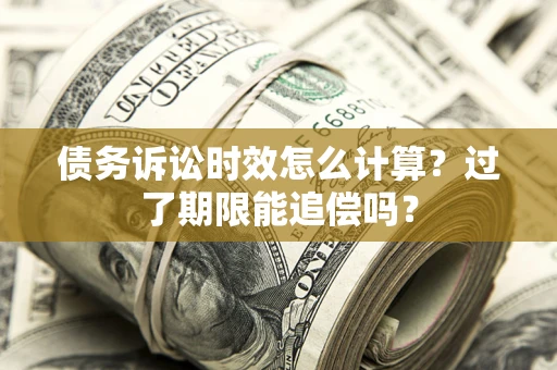 济南债务诉讼时效怎么计算？过了期限能追偿吗？