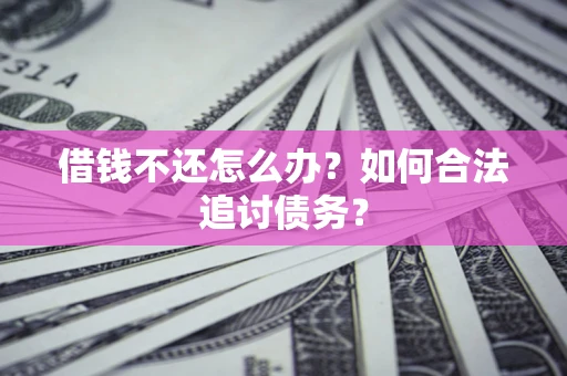济南借钱不还怎么办？如何合法追讨债务？
