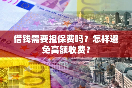 济南借钱需要担保费吗？怎样避免高额收费？