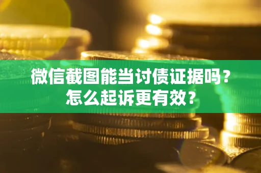 济南微信截图能当讨债证据吗？怎么起诉更有效？