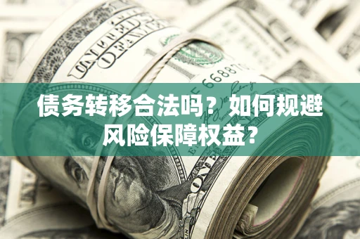 济南债务转移合法吗？如何规避风险保障权益？