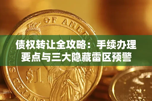 济南债权转让全攻略：手续办理要点与三大隐藏雷区预警