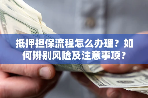 济南抵押担保流程怎么办理？如何辨别风险及注意事项？