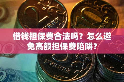 济南借钱担保费合法吗？怎么避免高额担保费陷阱？