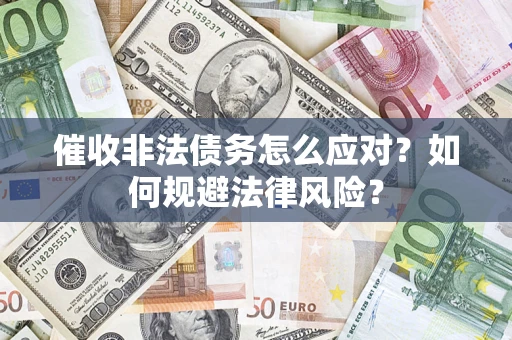 济南催收非法债务怎么应对？如何规避法律风险？