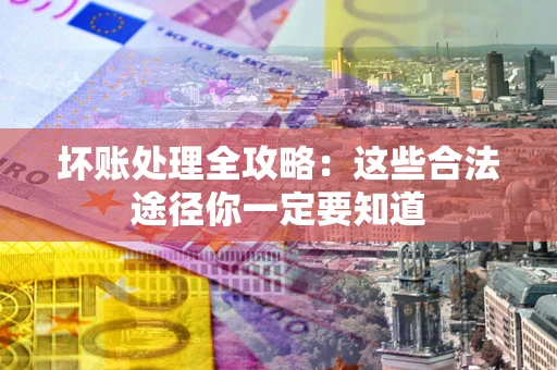 济南坏账处理全攻略：这些合法途径你一定要知道