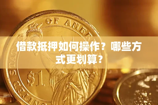 济南借款抵押如何操作？哪些方式更划算？