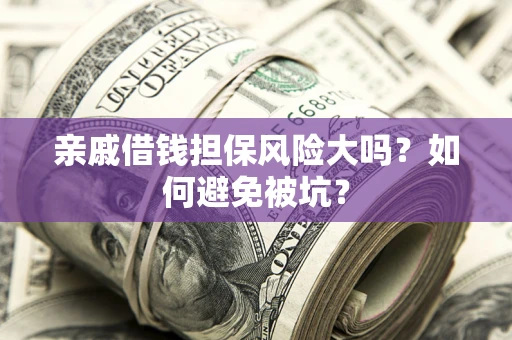济南亲戚借钱担保风险大吗？如何避免被坑？