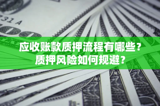 济南应收账款质押流程有哪些？质押风险如何规避？
