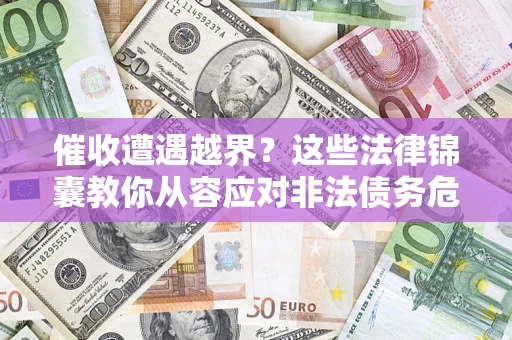 济南催收遭遇越界？这些法律锦囊教你从容应对非法债务危机