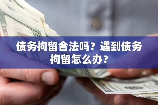 济南债务拘留合法吗？遇到债务拘留怎么办？