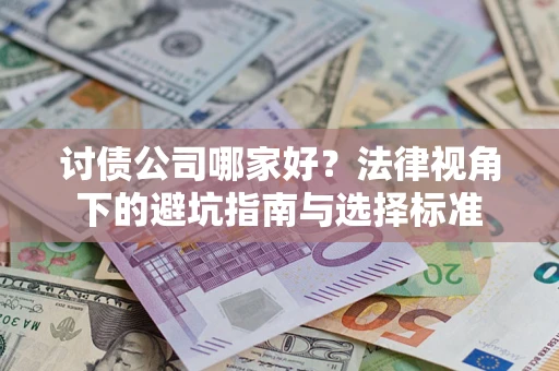 济南讨债公司哪家好？法律视角下的避坑指南与选择标准