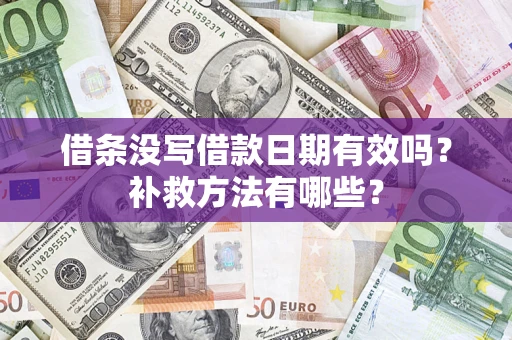 济南借条没写借款日期有效吗?补救方法有哪些? 济南借条没写借款日期有效吗?补救方法有哪些?