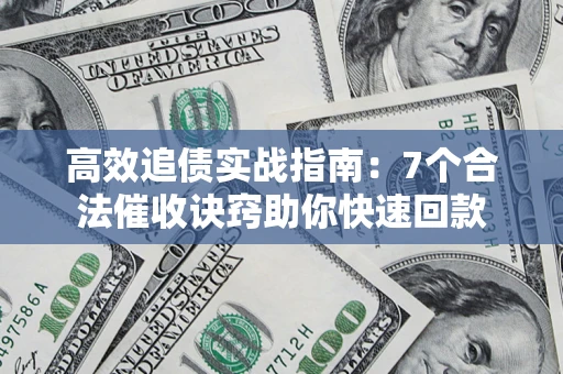 济南高效追债实战指南：7个合法催收诀窍助你快速回款