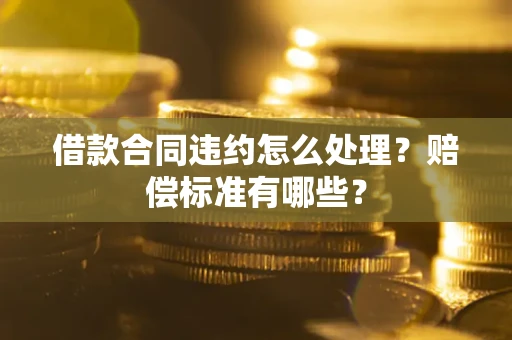 济南借款合同违约怎么处理？赔偿标准有哪些？