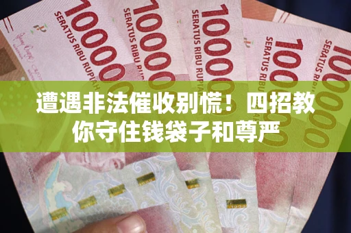 济南遭遇非法催收别慌！四招教你守住钱袋子和尊严