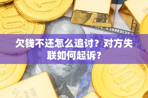 济南欠钱不还怎么追讨？对方失联如何起诉？