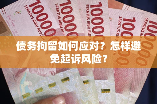 济南债务拘留如何应对？怎样避免起诉风险？