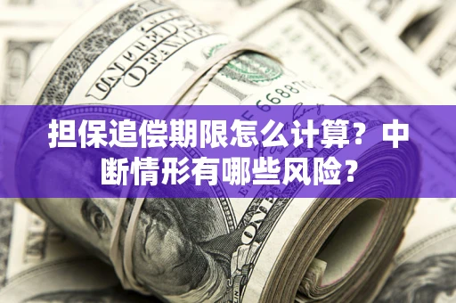 济南担保追偿期限怎么计算？中断情形有哪些风险？
