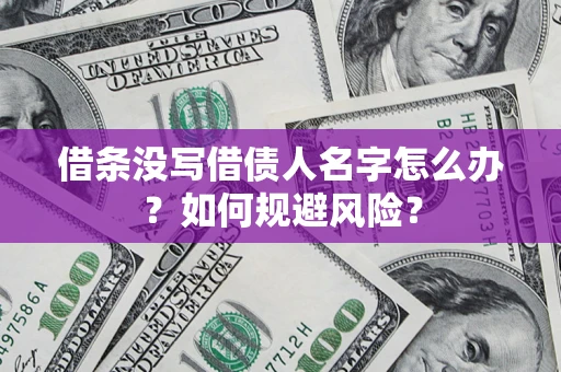 济南借条没写借债人名字怎么办？如何规避风险？