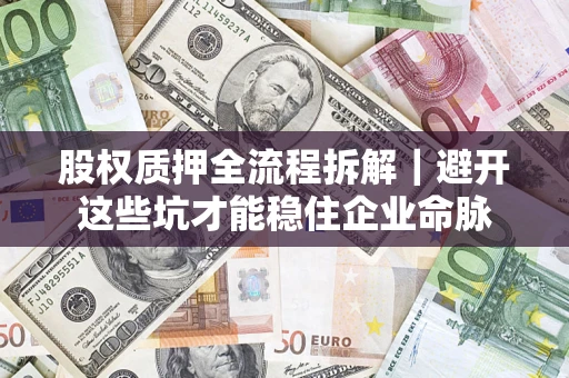 济南股权质押全流程拆解｜避开这些坑才能稳住企业命脉