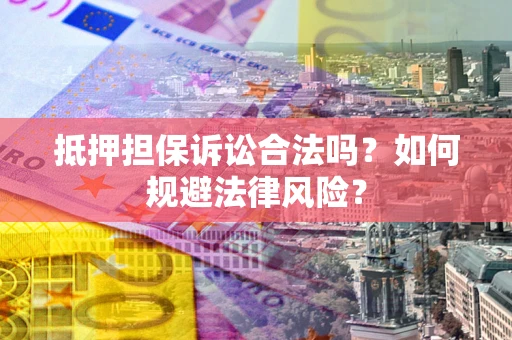 济南抵押担保诉讼合法吗？如何规避法律风险？