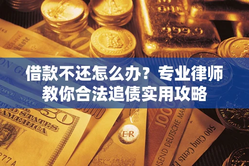 济南借款不还怎么办？专业律师教你合法追债实用攻略