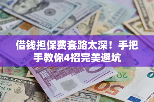济南借钱担保费套路太深！手把手教你4招完美避坑