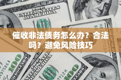 济南催收非法债务怎么办？合法吗？避免风险技巧