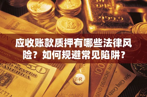 济南应收账款质押有哪些法律风险？如何规避常见陷阱？