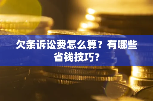 济南欠条诉讼费怎么算？有哪些省钱技巧？