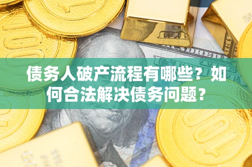 济南债务人破产流程有哪些？如何合法解决债务问题？