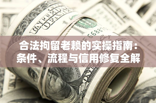 济南合法拘留老赖的实操指南:条件、流程与信用修复全解析 济南合法拘留老赖的实操指南:条件、流程与信用修复全解析