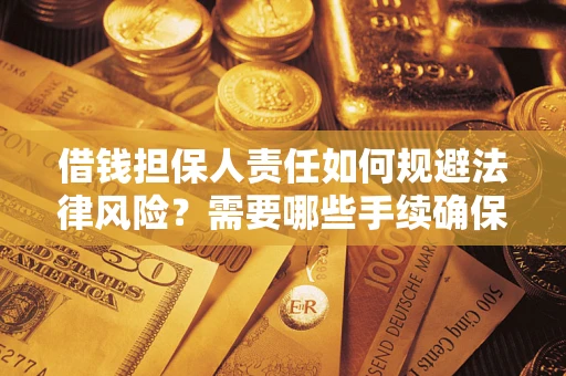 济南借钱担保人责任如何规避法律风险？需要哪些手续确保安全？