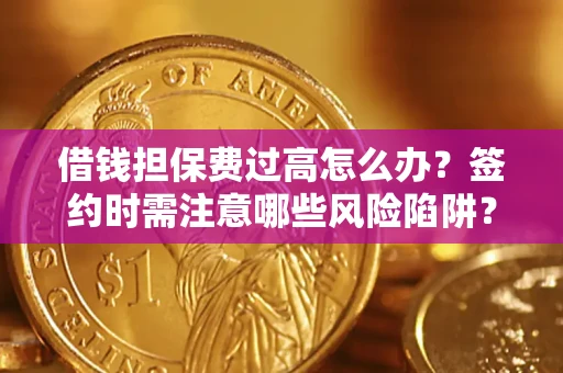 济南借钱担保费过高怎么办？签约时需注意哪些风险陷阱？