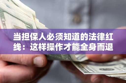 济南当担保人必须知道的法律红线：这样操作才能全身而退