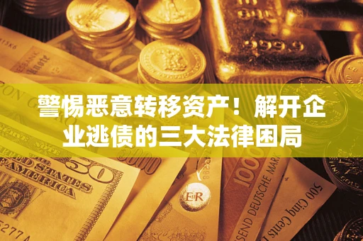 济南警惕恶意转移资产！解开企业逃债的三大法律困局