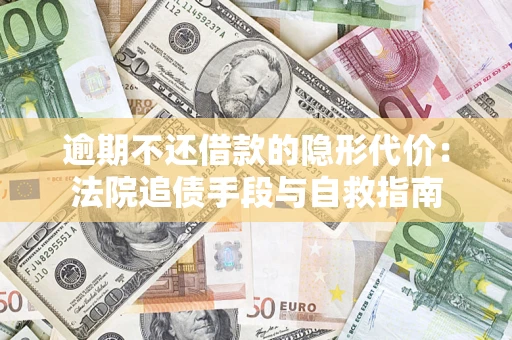 济南逾期不还借款的隐形代价：法院追债手段与自救指南