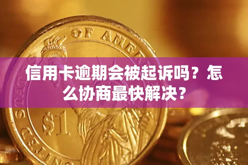 济南信用卡逾期会被起诉吗？怎么协商最快解决？
